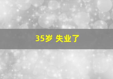 35岁 失业了